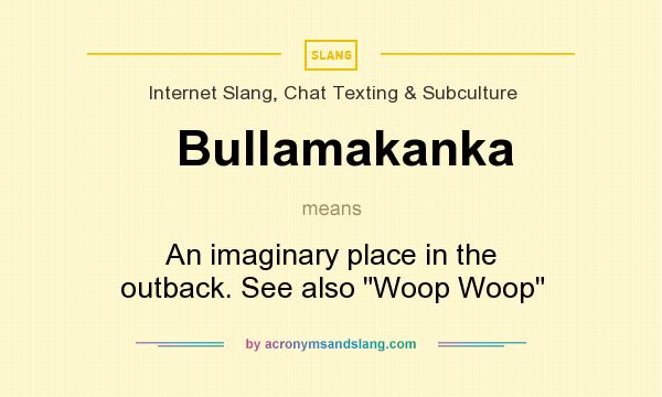 What does Bullamakanka mean? It stands for An imaginary place in the outback. See also Woop Woop