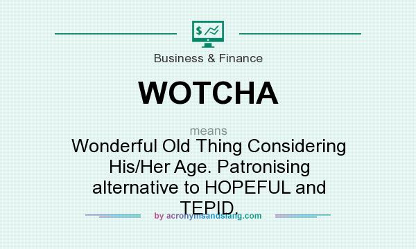 What does WOTCHA mean? It stands for Wonderful Old Thing Considering His/Her Age. Patronising alternative to HOPEFUL and TEPID.