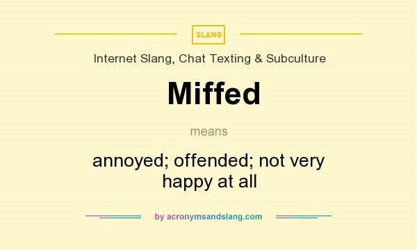 What does Miffed mean? It stands for annoyed; offended; not very happy at all