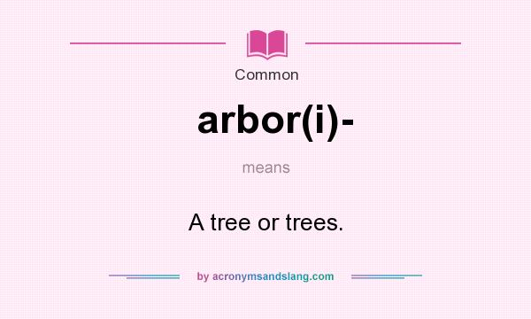 What does arbor(i)- mean? It stands for A tree or trees.