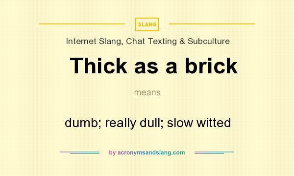 What does Thick as a brick mean? It stands for dumb; really dull; slow witted