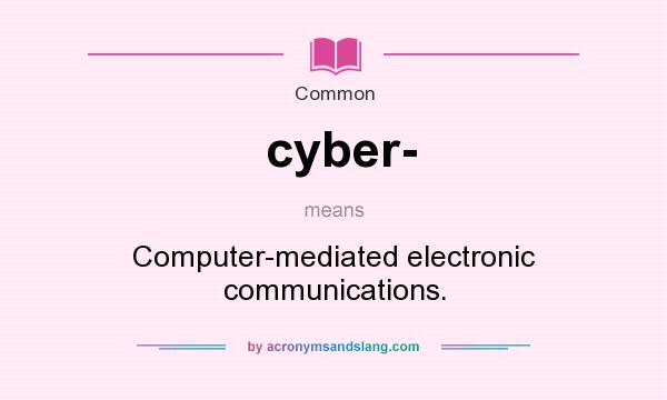 What does cyber- mean? It stands for Computer-mediated electronic communications.