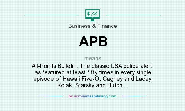 What does APB mean? It stands for All-Points Bulletin. The classic USA police alert, as featured at least fifty times in every single episode of Hawaii Five-O, Cagney and Lacey, Kojak, Starsky and Hutch....