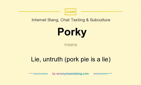 What does Porky mean? It stands for Lie, untruth (pork pie is a lie)