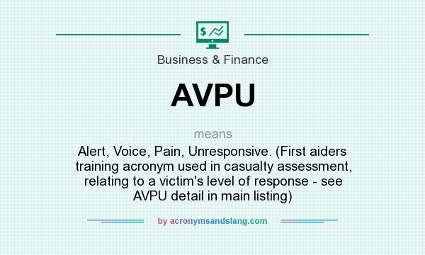What does AVPU mean? It stands for Alert, Voice, Pain, Unresponsive. (First aiders training acronym used in casualty assessment, relating to a victim`s level of response - see AVPU detail in main listing)