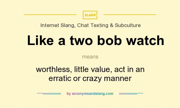 What does Like a two bob watch mean? It stands for worthless, little value, act in an erratic or crazy manner