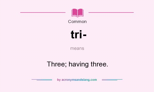 What does tri- mean? It stands for Three; having three.