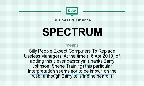 What does SPECTRUM mean? It stands for Silly People Expect Computers To Replace Useless Managers. At the time (16 Apr 2010) of adding this clever bacronym (thanks Barry Johnson, Shene Training) this particular interpretation seems not to be known on the web, although Barry tells me he heard it