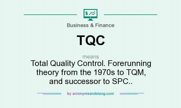 What does TQC mean? It stands for Total Quality Control. Forerunning theory from the 1970s to TQM, and successor to SPC..