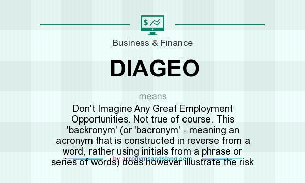 What does DIAGEO mean? It stands for Don`t Imagine Any Great Employment Opportunities. Not true of course. This `backronym` (or `bacronym` - meaning an acronym that is constructed in reverse from a word, rather using initials from a phrase or series of words) does however illustrate the risk