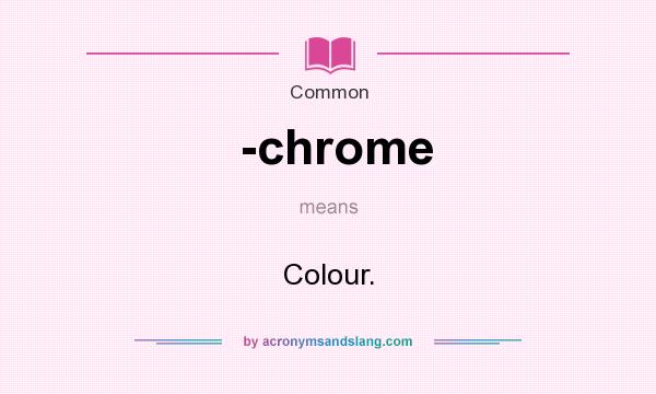 What does -chrome mean? It stands for Colour.
