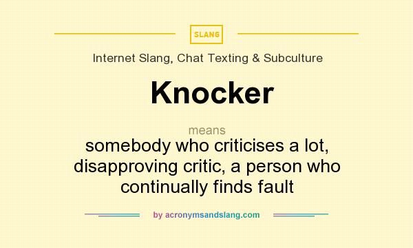 What does Knocker mean? It stands for somebody who criticises a lot, disapproving critic, a person who continually finds fault
