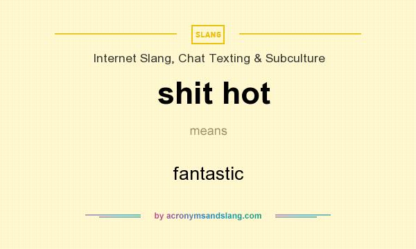 What does shit hot mean? It stands for fantastic