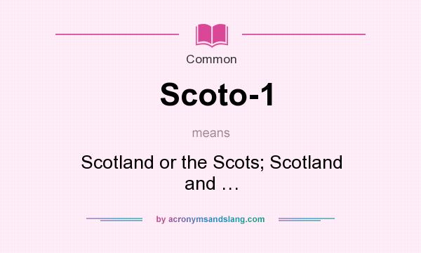 What does Scoto-1 mean? It stands for Scotland or the Scots; Scotland and …