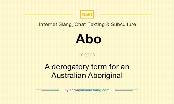 What does Abo mean? It stands for A derogatory term for an Australian Aboriginal