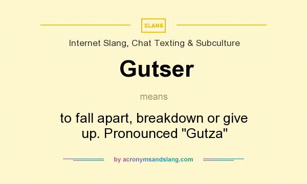 What does Gutser mean? It stands for to fall apart, breakdown or give up. Pronounced Gutza