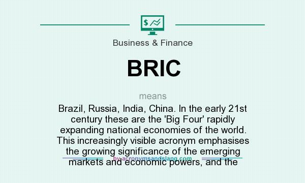 What does BRIC mean? It stands for Brazil, Russia, India, China. In the early 21st century these are the `Big Four` rapidly expanding national economies of the world. This increasingly visible acronym emphasises the growing significance of the emerging markets and economic powers, and the