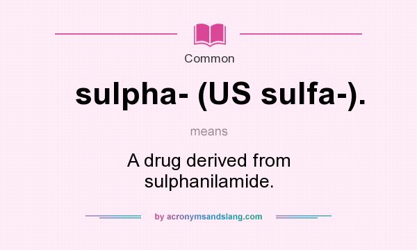 What does sulpha- (US sulfa-). mean? It stands for A drug derived from sulphanilamide.