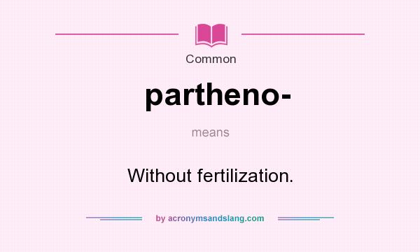 What does partheno- mean? It stands for Without fertilization.