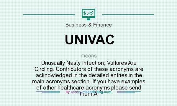 What does UNIVAC mean? It stands for Unusually Nasty Infection; Vultures Are Circling. Contributors of these acronyms are acknowledged in the detailed entries in the main acronyms section. If you have examples of other healthcare acronyms please send them.