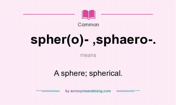 What does spher(o)- ,sphaero-. mean? It stands for A sphere; spherical.