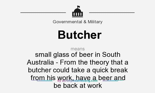 What does Butcher mean? It stands for small glass of beer in South Australia - From the theory that a butcher could take a quick break from his work, have a beer and be back at work