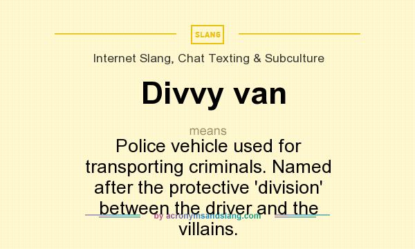 What does Divvy van mean? It stands for Police vehicle used for transporting criminals. Named after the protective `division` between the driver and the villains.