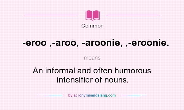 What does -eroo ,-aroo, -aroonie, ,-eroonie. mean? It stands for An informal and often humorous intensifier of nouns.