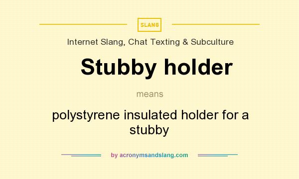 What does Stubby holder mean? It stands for polystyrene insulated holder for a stubby