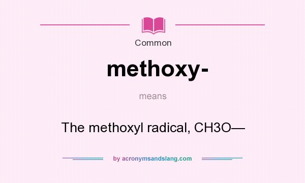 What does methoxy- mean? It stands for The methoxyl radical, CH3O—