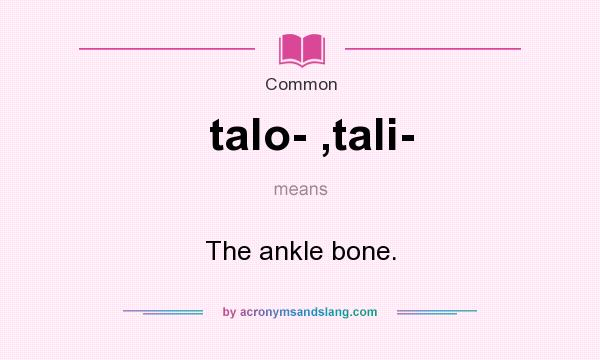 What does talo- ,tali- mean? It stands for The ankle bone.