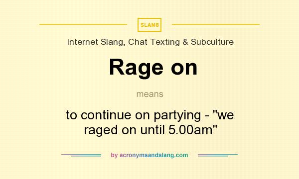 What does Rage on mean? It stands for to continue on partying - we raged on until 5.00am