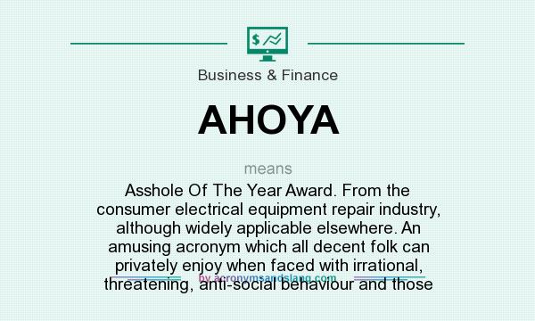What does AHOYA mean? It stands for Asshole Of The Year Award. From the consumer electrical equipment repair industry, although widely applicable elsewhere. An amusing acronym which all decent folk can privately enjoy when faced with irrational, threatening, anti-social behaviour and those
