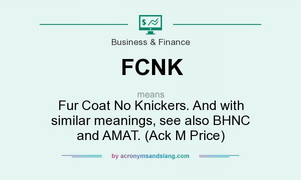 What does FCNK mean? It stands for Fur Coat No Knickers. And with similar meanings, see also BHNC and AMAT. (Ack M Price)