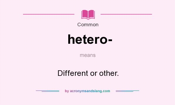 What does hetero- mean? It stands for Different or other.
