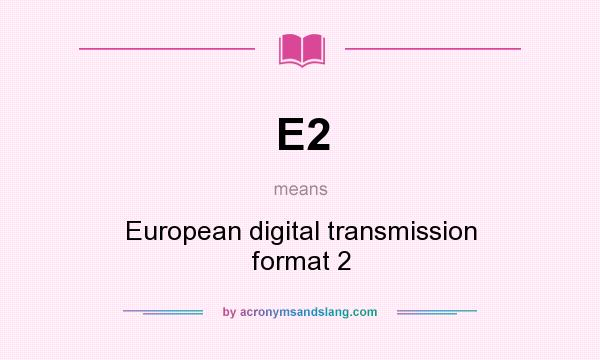 What does E2 mean? It stands for European digital transmission format 2