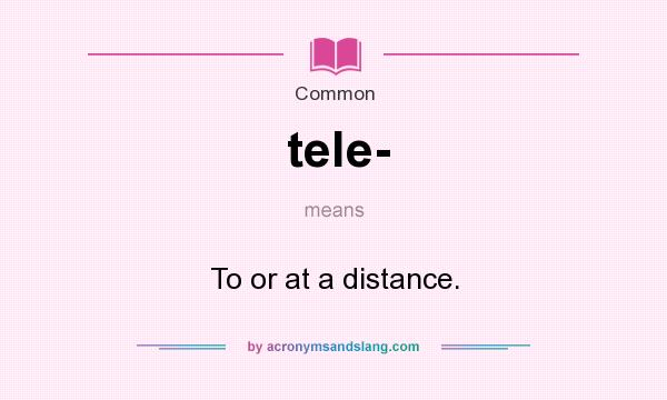 What does tele- mean? It stands for To or at a distance.