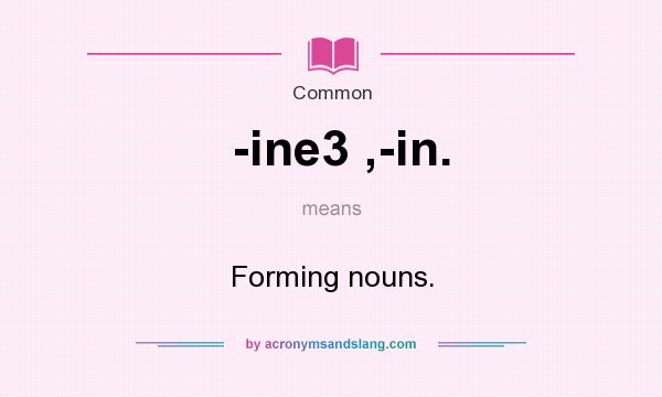 What does -ine3 ,-in. mean? It stands for Forming nouns.
