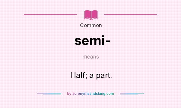 What does semi- mean? It stands for Half; a part.