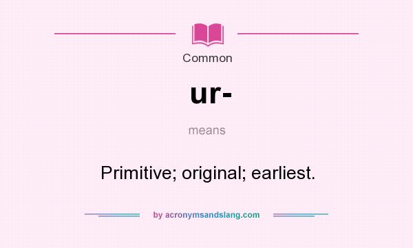 What does ur- mean? It stands for Primitive; original; earliest.