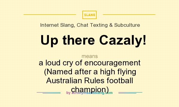 What does Up there Cazaly! mean? It stands for a loud cry of encouragement (Named after a high flying Australian Rules football champion)