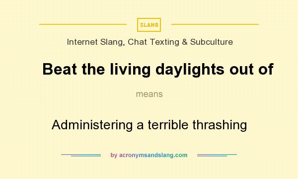 What does Beat the living daylights out of mean? It stands for Administering a terrible thrashing