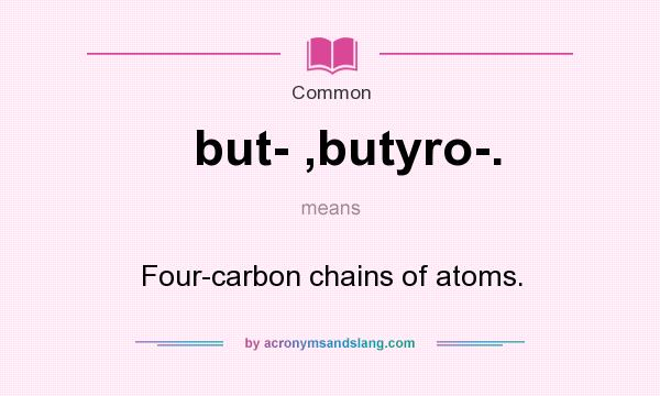 What does but- ,butyro-. mean? It stands for Four-carbon chains of atoms.