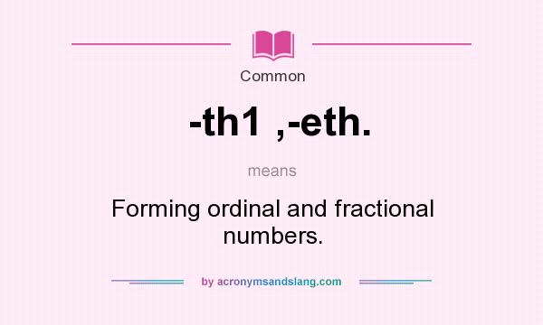 What does -th1 ,-eth. mean? It stands for Forming ordinal and fractional numbers.