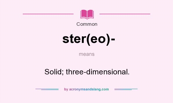 What does ster(eo)- mean? It stands for Solid; three-dimensional.
