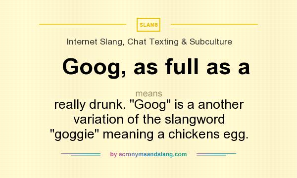 What does Goog, as full as a mean? It stands for really drunk. Goog is a another variation of the slangword goggie meaning a chickens egg.