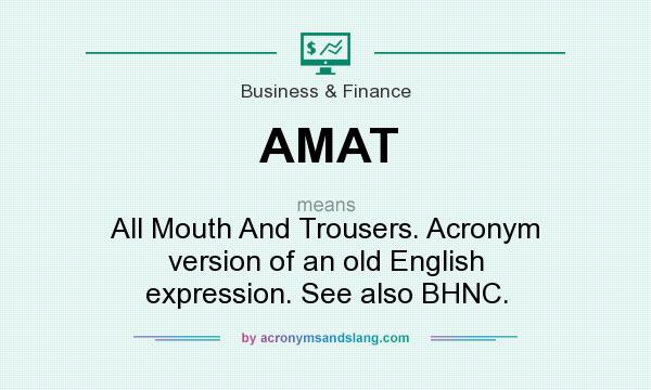 What does AMAT mean? It stands for All Mouth And Trousers. Acronym version of an old English expression. See also BHNC.