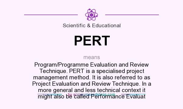 What does PERT mean? It stands for Program/Programme Evaluation and Review Technique. PERT is a specialised project management method. It is also referred to as Project Evaluation and Review Technique. In a more general and less technical context it might also be called Performance Evaluat