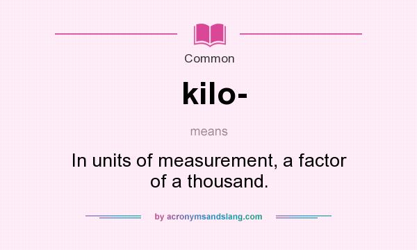 What does kilo- mean? It stands for In units of measurement, a factor of a thousand.