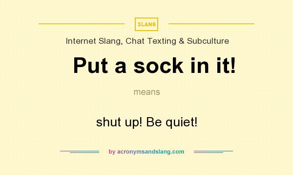 What does Put a sock in it! mean? It stands for shut up! Be quiet!